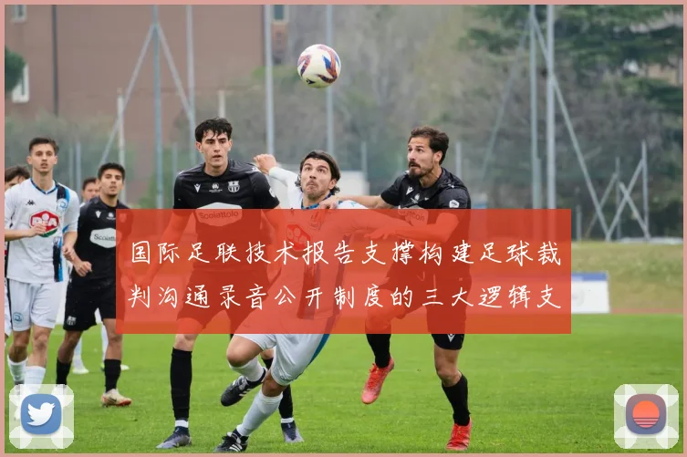 国际足联技术报告支撑构建足球裁判沟通录音公开制度的三大逻辑支柱