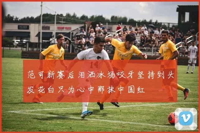 范可新赛后泪洒冰场咬牙坚持到头发花白只为心中那抹中国红