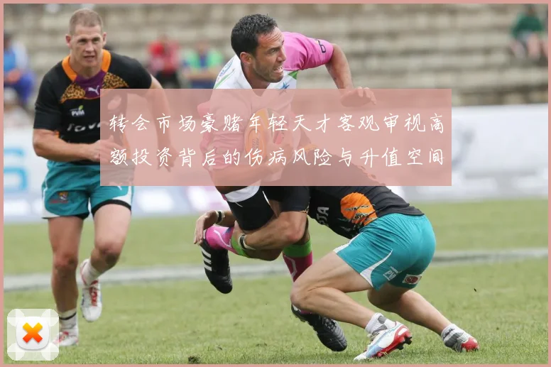 转会市场豪赌年轻天才客观审视高额投资背后的伤病风险与升值空间